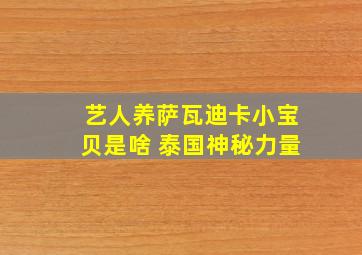 艺人养萨瓦迪卡小宝贝是啥 泰国神秘力量